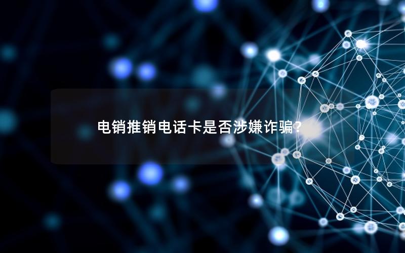 电销推销电话卡是否涉嫌诈骗？