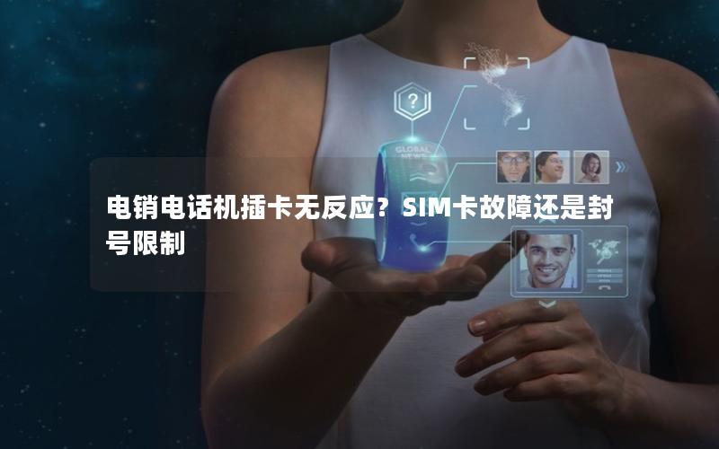电销电话机插卡无反应？SIM卡故障还是封号限制