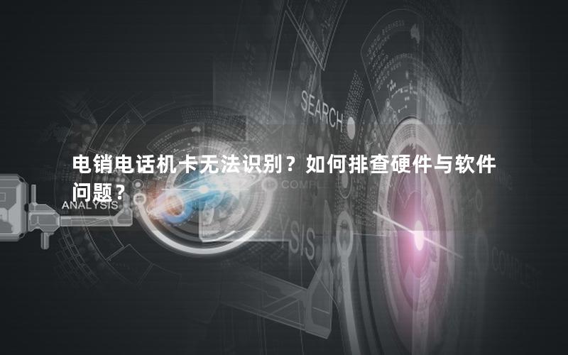 电销电话机卡无法识别？如何排查硬件与软件问题？