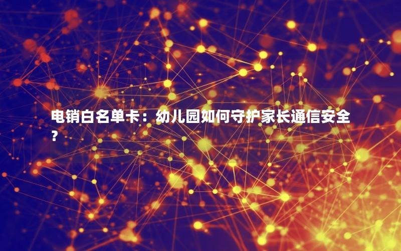 电销白名单卡：幼儿园如何守护家长通信安全？