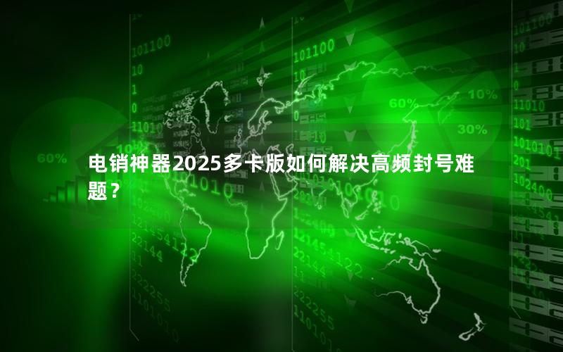 电销神器2025多卡版如何解决高频封号难题？