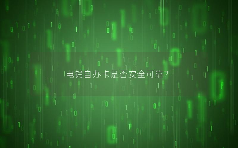电销自办卡是否安全可靠？
