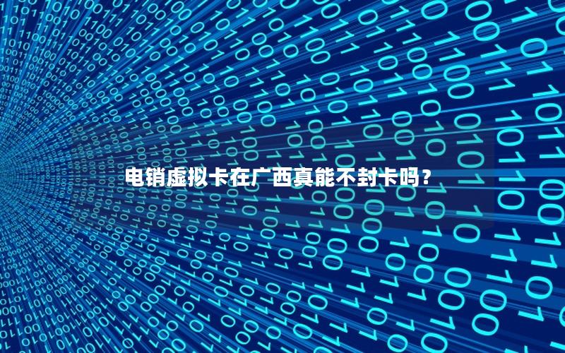 电销虚拟卡在广西真能不封卡吗？
