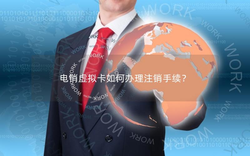 电销虚拟卡如何办理注销手续？