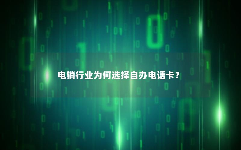 电销行业为何选择自办电话卡？