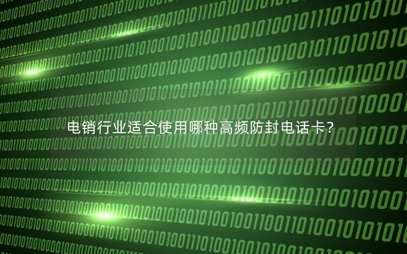 电销行业适合使用哪种高频防封电话卡？
