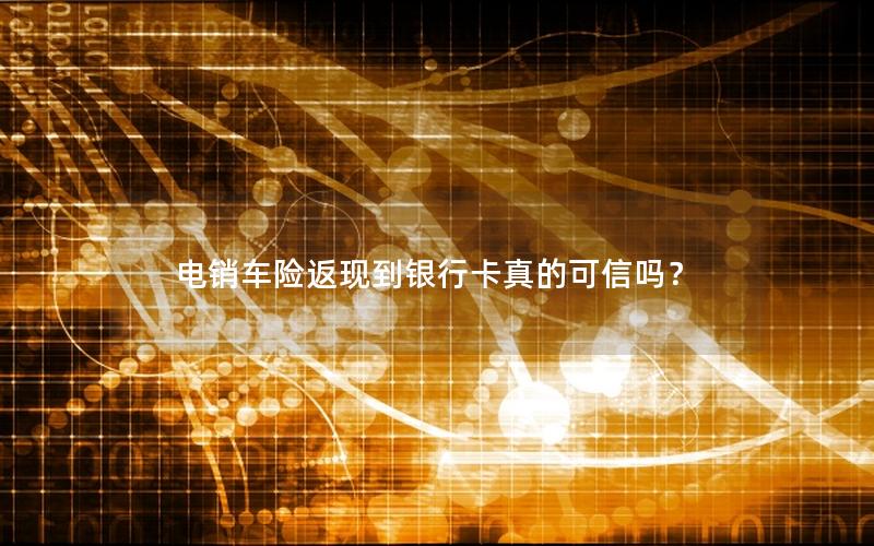 电销车险返现到银行卡真的可信吗？