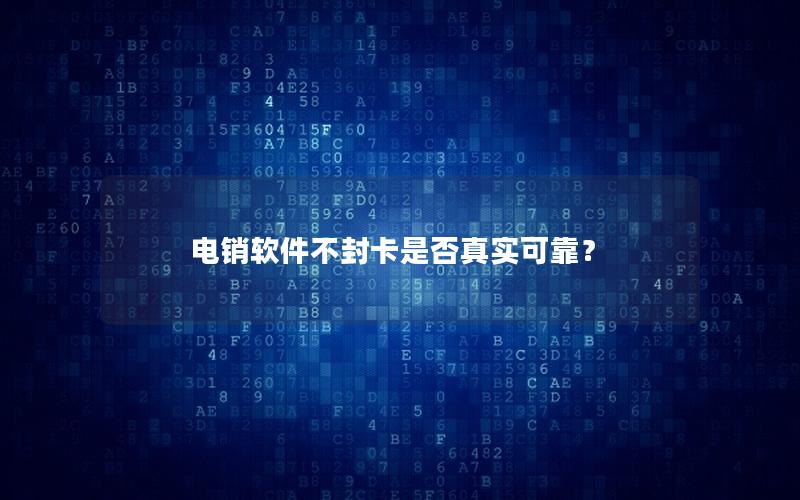 电销软件不封卡是否真实可靠？