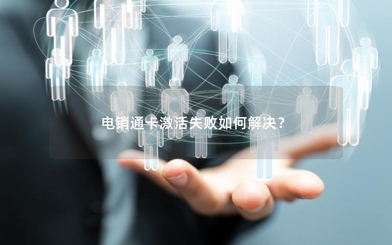 电销通卡激活失败如何解决？
