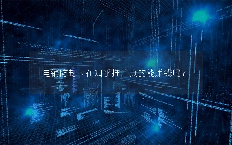 电销防封卡在知乎推广真的能赚钱吗？