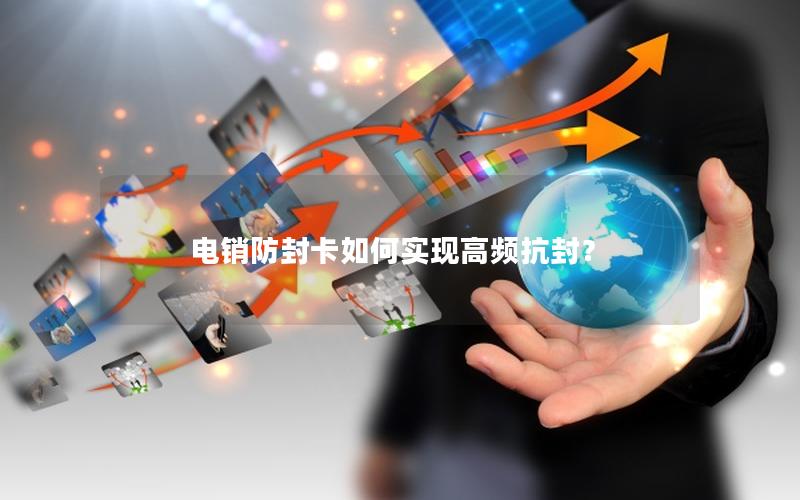 电销防封卡如何实现高频抗封？