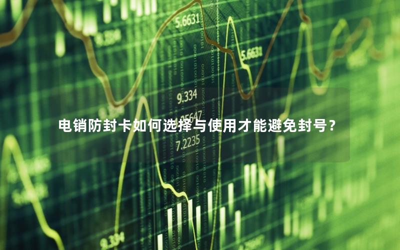 电销防封卡如何选择与使用才能避免封号？