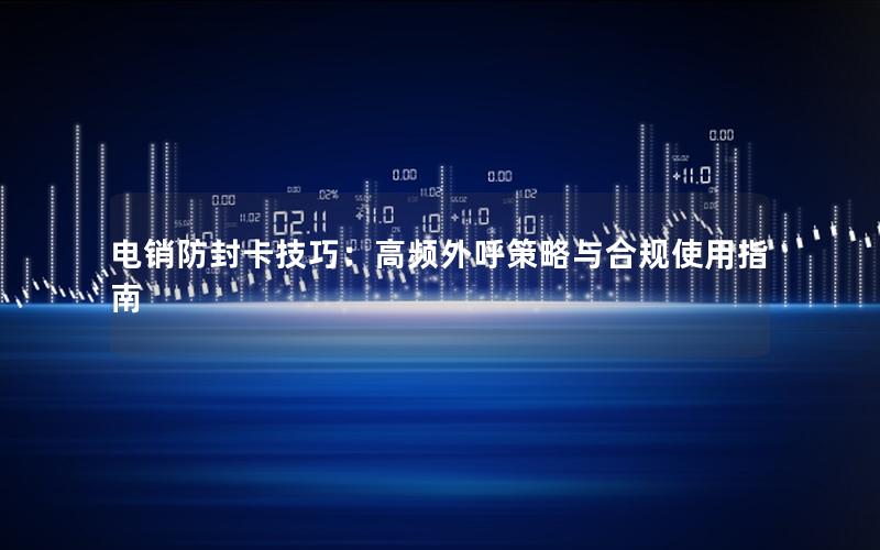 电销防封卡技巧：高频外呼策略与合规使用指南