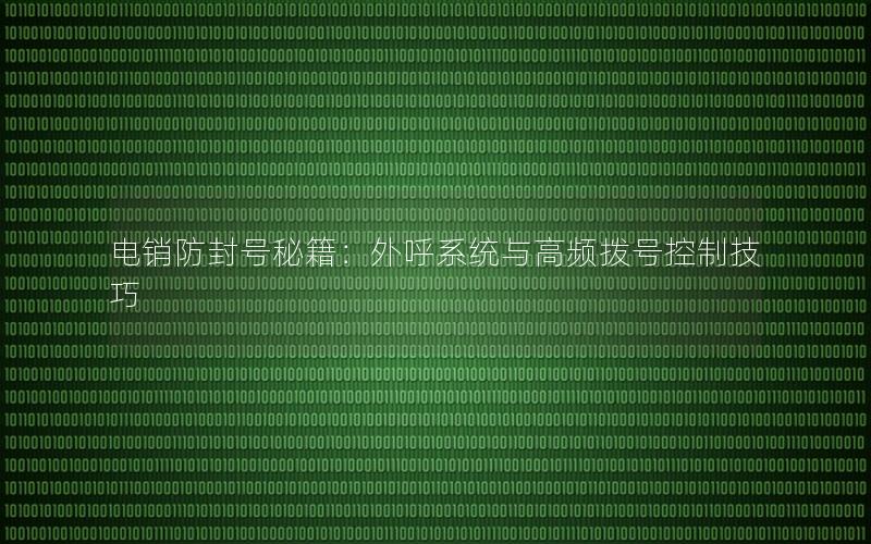 电销防封号秘籍：外呼系统与高频拨号控制技巧