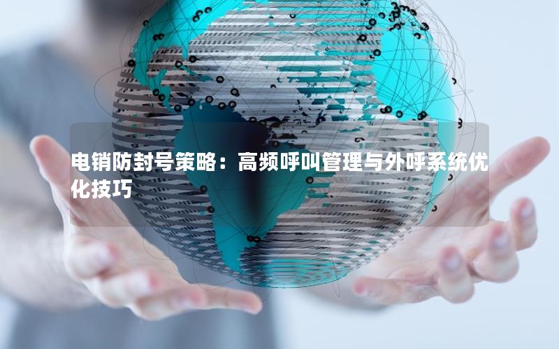 电销防封号策略：高频呼叫管理与外呼系统优化技巧