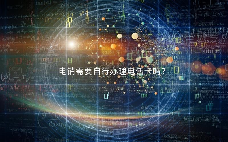 电销需要自行办理电话卡吗？