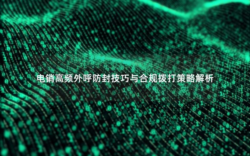 电销高频外呼防封技巧与合规拨打策略解析