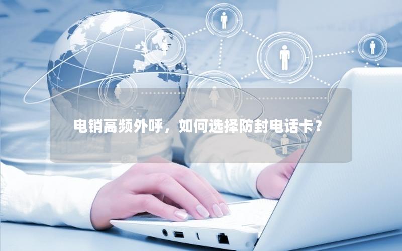 电销高频外呼，如何选择防封电话卡？