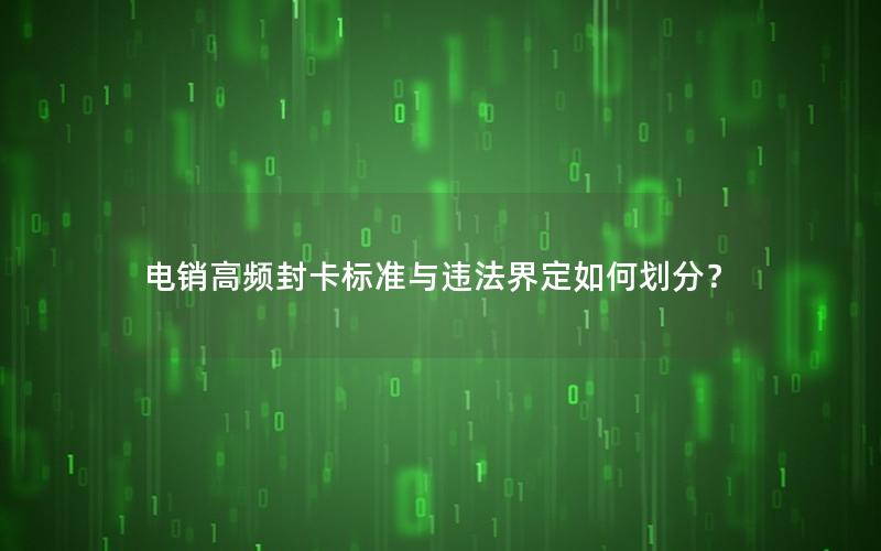 电销高频封卡标准与违法界定如何划分？