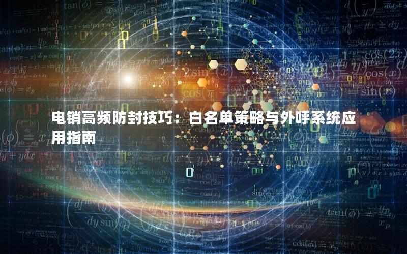 电销高频防封技巧：白名单策略与外呼系统应用指南