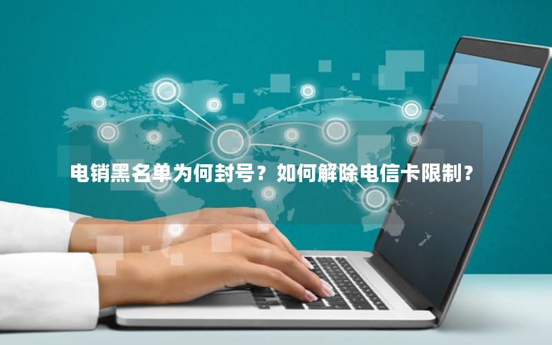 电销黑名单为何封号？如何解除电信卡限制？