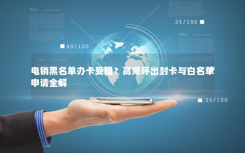 电销黑名单办卡受阻？高频呼出封卡与白名单申请全解