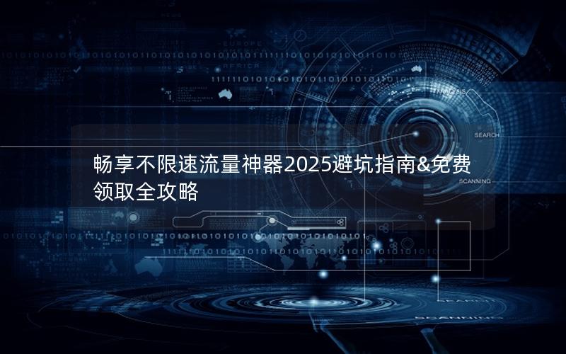 畅享不限速流量神器2025避坑指南&免费领取全攻略