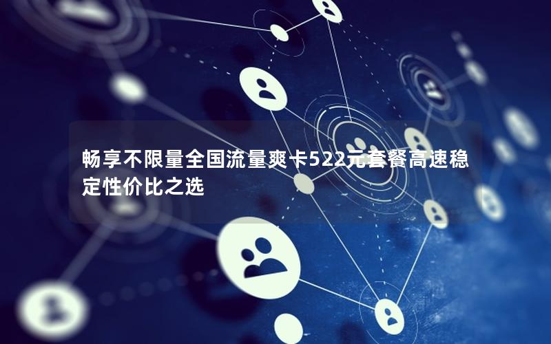 畅享不限量全国流量爽卡522元套餐高速稳定性价比之选
