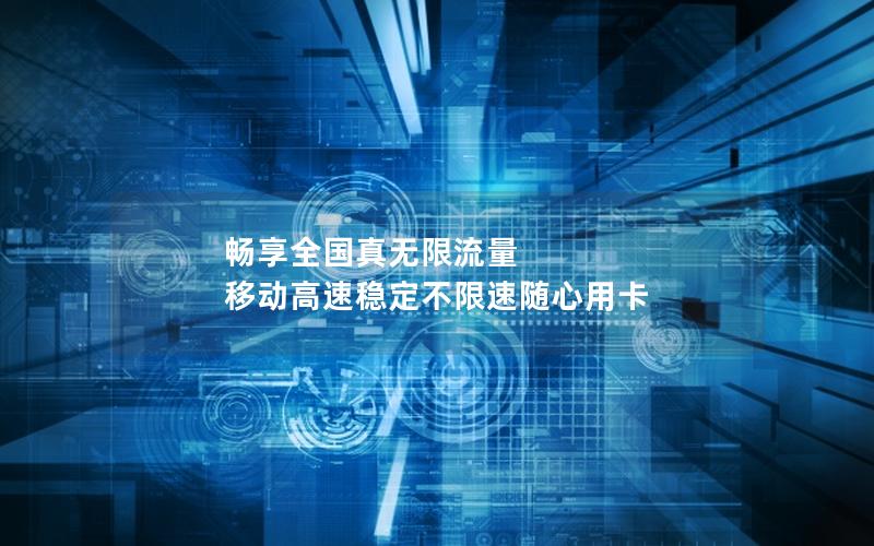畅享全国真无限流量 移动高速稳定不限速随心用卡
