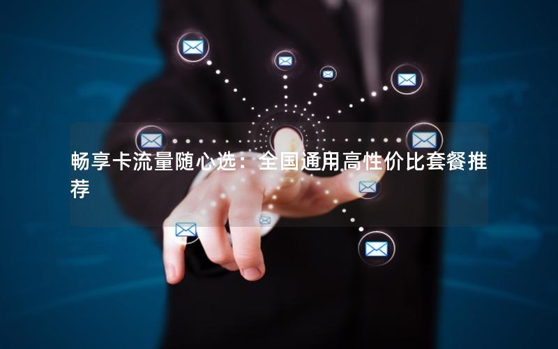 畅享卡流量随心选：全国通用高性价比套餐推荐