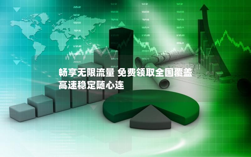 畅享无限流量 免费领取全国覆盖 高速稳定随心连