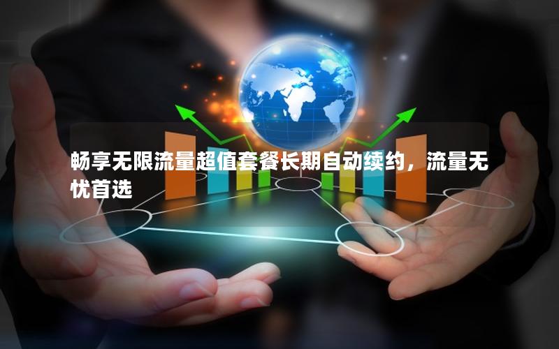 畅享无限流量超值套餐长期自动续约，流量无忧首选