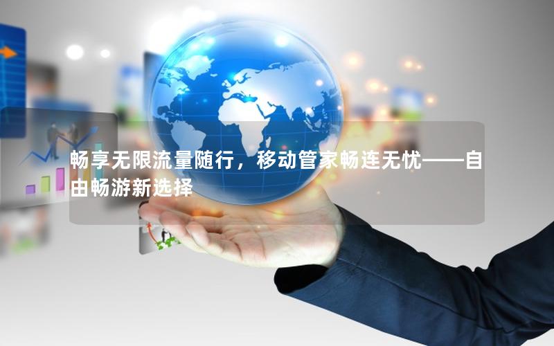 畅享无限流量随行，移动管家畅连无忧——自由畅游新选择