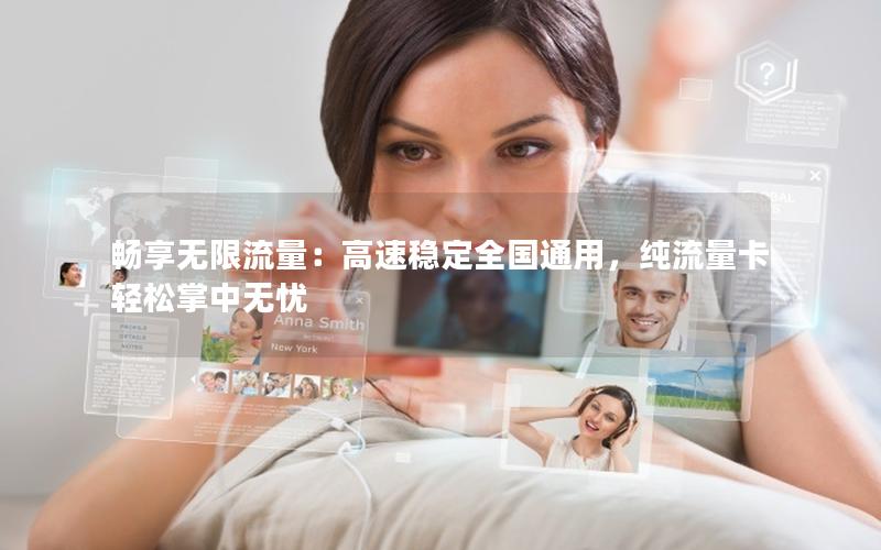 畅享无限流量：高速稳定全国通用，纯流量卡轻松掌中无忧