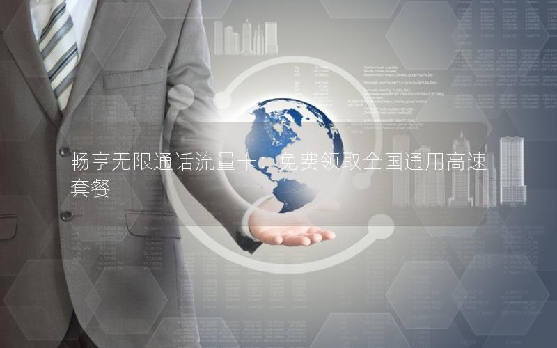 畅享无限通话流量卡：免费领取全国通用高速套餐