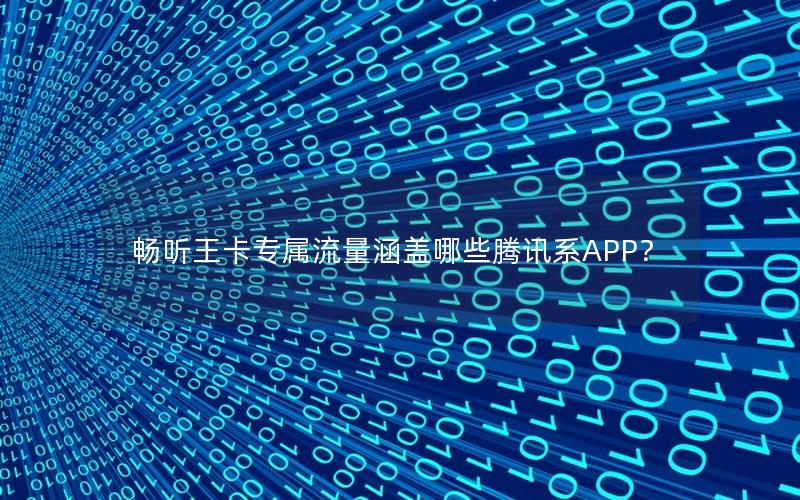 畅听王卡专属流量涵盖哪些腾讯系APP？