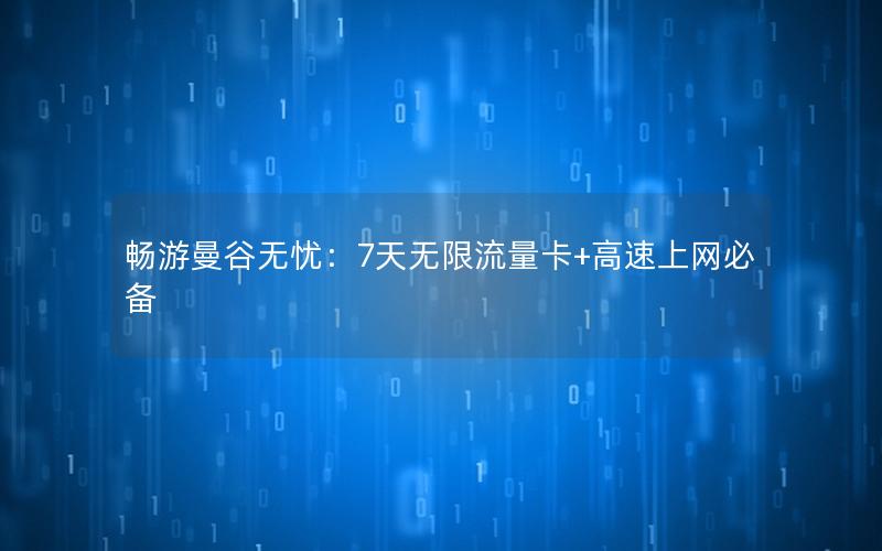 畅游曼谷无忧：7天无限流量卡+高速上网必备