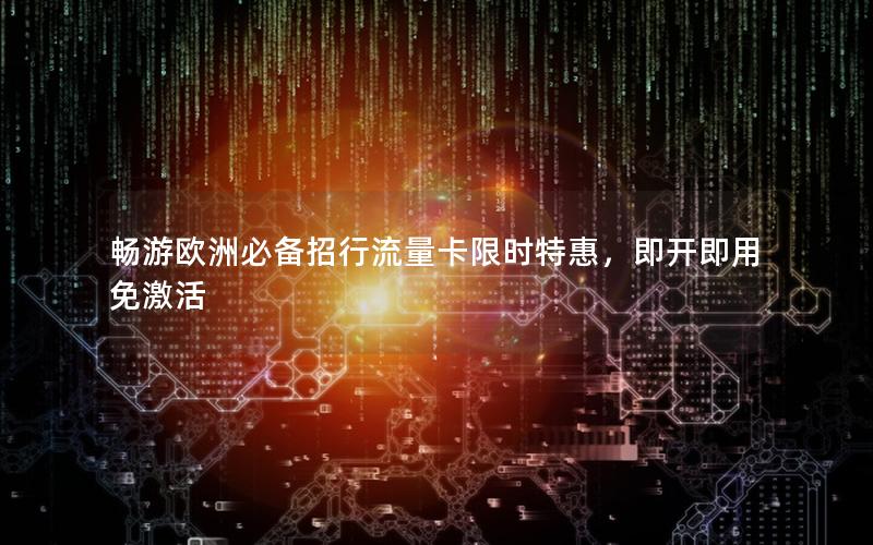畅游欧洲必备招行流量卡限时特惠，即开即用免激活