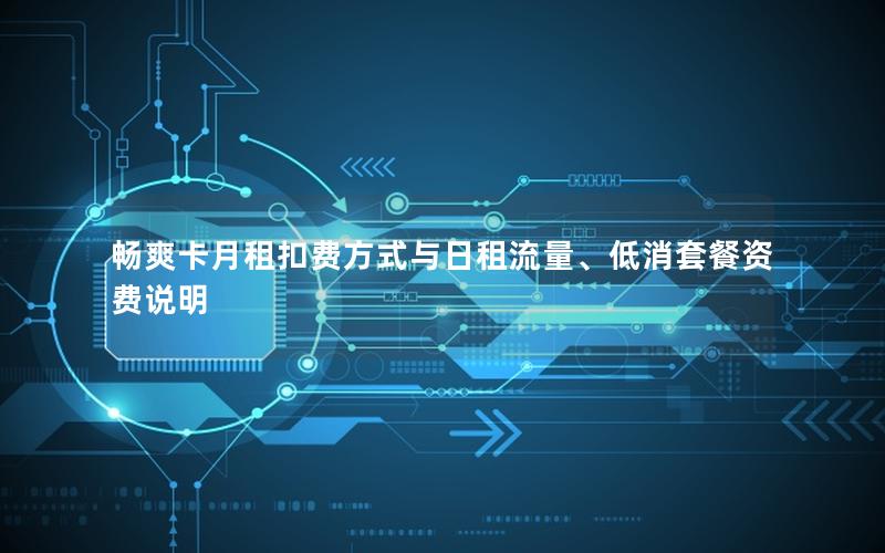 畅爽卡月租扣费方式与日租流量、低消套餐资费说明