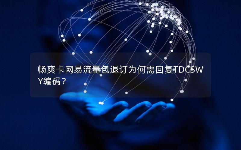 畅爽卡网易流量包退订为何需回复TDCSWY编码？