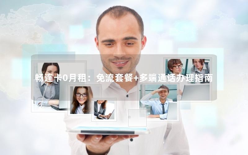 畅连卡0月租：免流套餐+多端通话办理指南