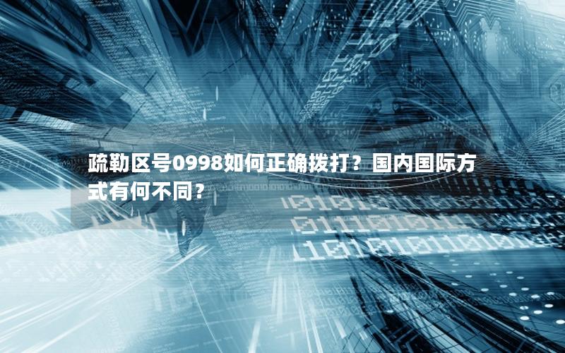 疏勒区号0998如何正确拨打？国内国际方式有何不同？