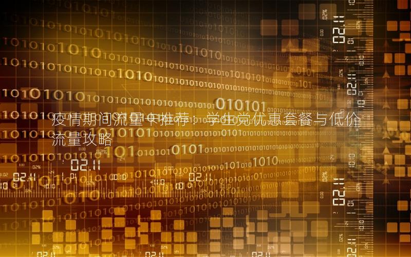疫情期间流量卡推荐：学生党优惠套餐与低价流量攻略