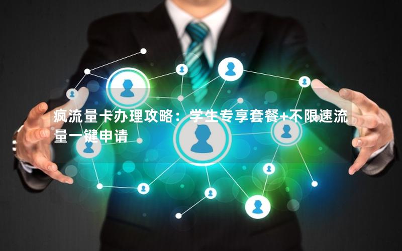 疯流量卡办理攻略：学生专享套餐+不限速流量一键申请