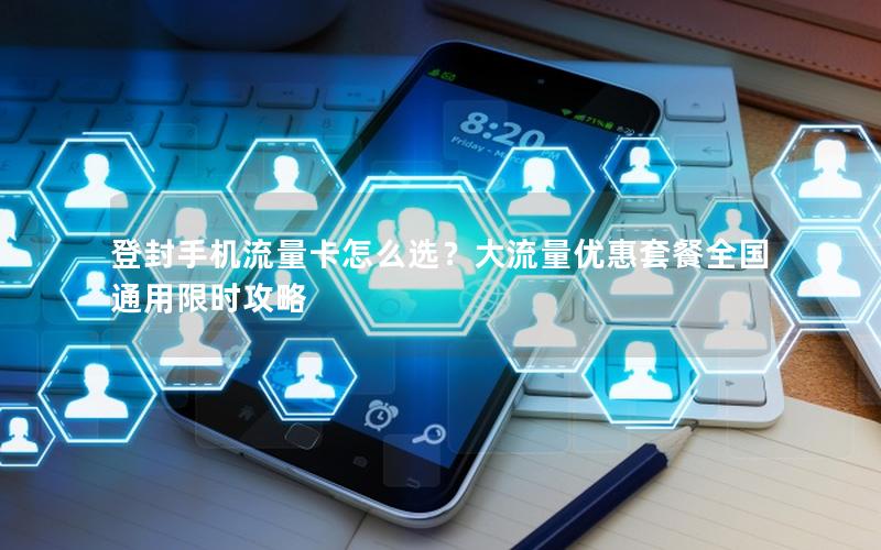 登封手机流量卡怎么选？大流量优惠套餐全国通用限时攻略