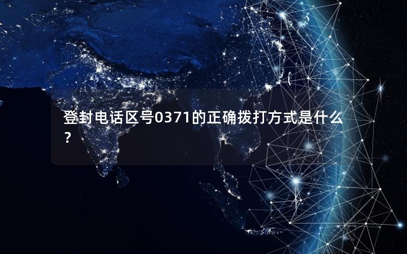 登封电话区号0371的正确拨打方式是什么？