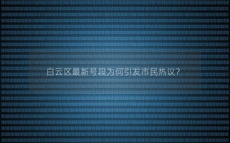 白云区最新号段为何引发市民热议？