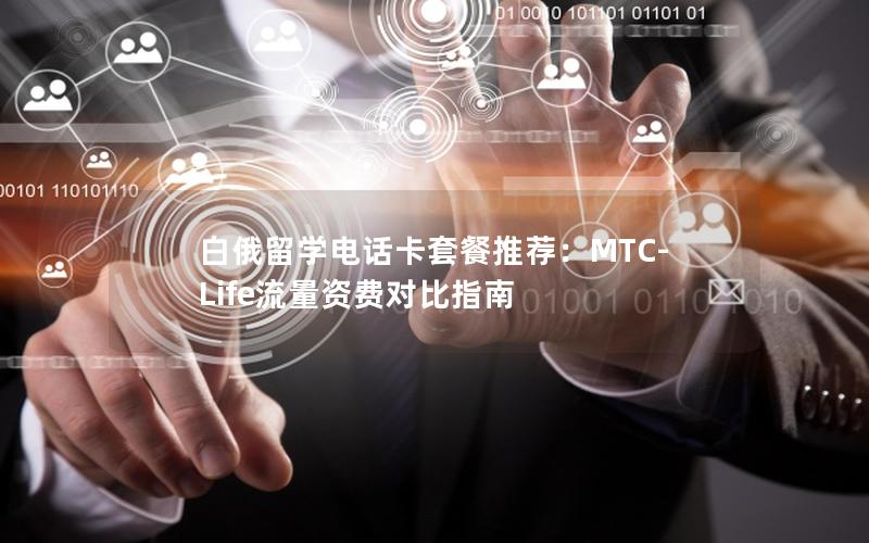白俄留学电话卡套餐推荐：MTC-Life流量资费对比指南