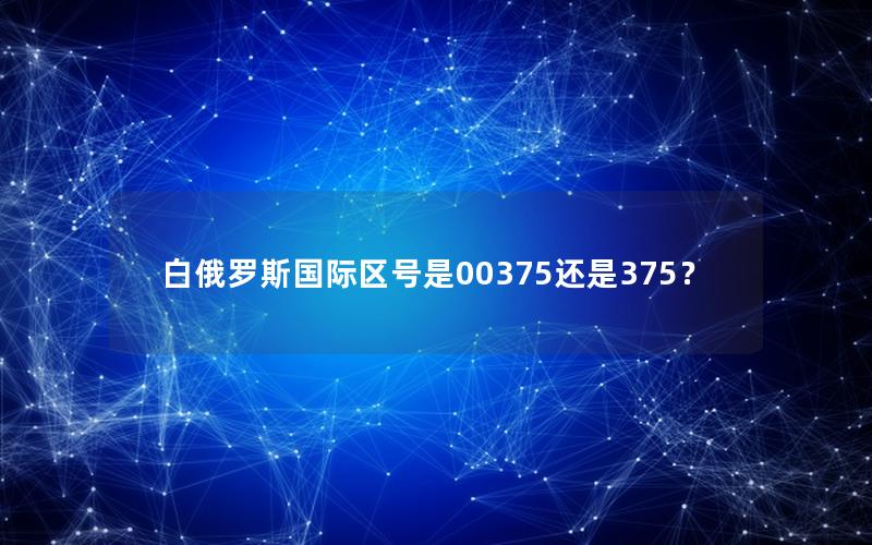 白俄罗斯国际区号是00375还是375？