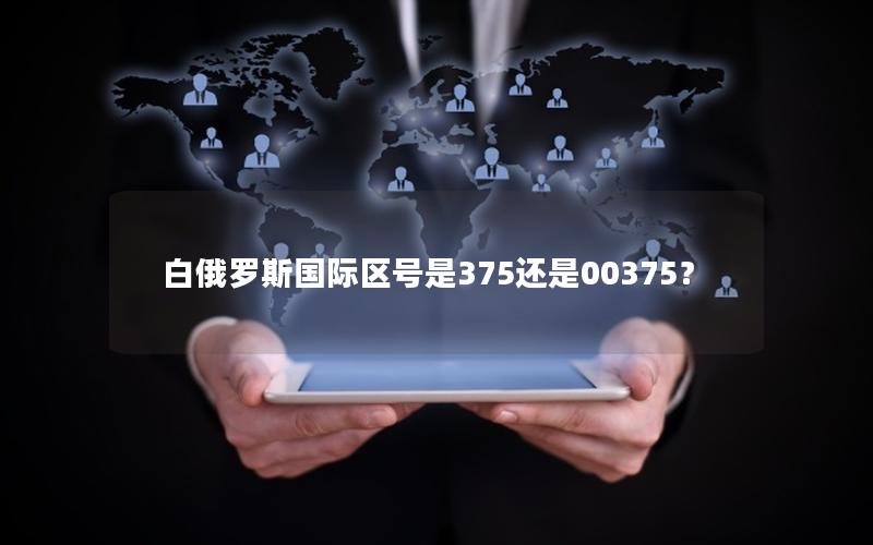 白俄罗斯国际区号是375还是00375？